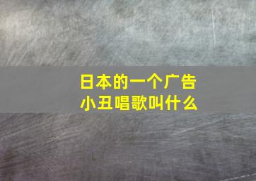 日本的一个广告 小丑唱歌叫什么